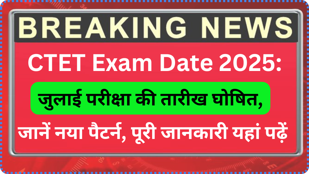 CTET Exam Date 2025: जुलाई परीक्षा की तारीख घोषित, जानें नया पैटर्न, पूरी जानकारी यहां पढ़ें