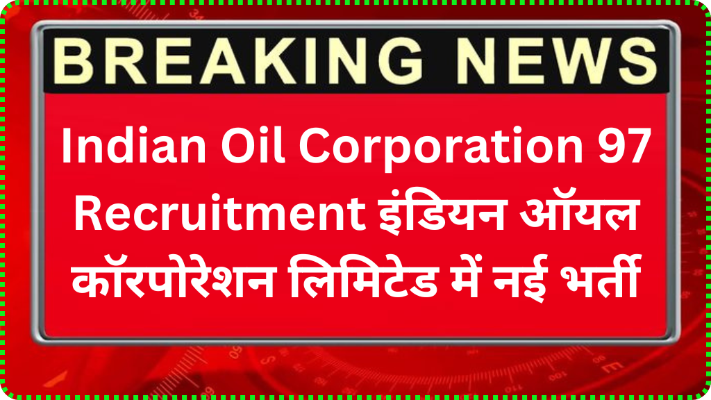 Indian Oil Corporation 97 Recruitment इंडियन ऑयल कॉरपोरेशन लिमिटेड में नई भर्ती